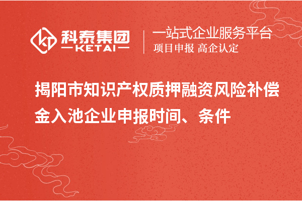 揭陽市知識產(chǎn)權(quán)質(zhì)押融資風險補償金入池企業(yè)申報時間、條件