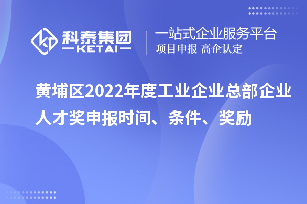黃埔區(qū)2022年度工業(yè)企業(yè)總部企業(yè)人才獎(jiǎng)申報(bào)時(shí)間、條件、獎(jiǎng)勵(lì)