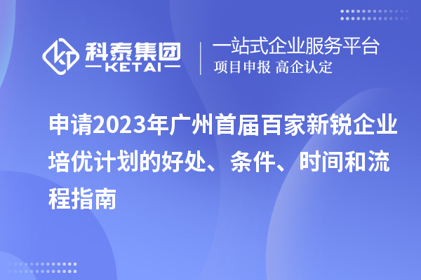 申請2023年廣州首屆百家新銳企業(yè)培優(yōu)計劃的好處、條件、時間和流程指南