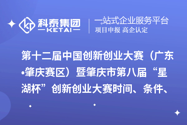 第十二屆中國創(chuàng)新創(chuàng)業(yè)大賽（廣東?肇慶賽區(qū)）暨肇慶市第八屆“星湖杯”創(chuàng)新創(chuàng)業(yè)大賽時間、條件、支持政策