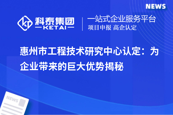 惠州市工程技術研究中心認定：為企業(yè)帶來的巨大優(yōu)勢揭秘