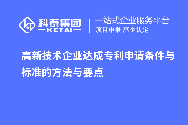 高新技術(shù)企業(yè)達(dá)成專(zhuān)利申請(qǐng)條件與標(biāo)準(zhǔn)的方法與要點(diǎn)