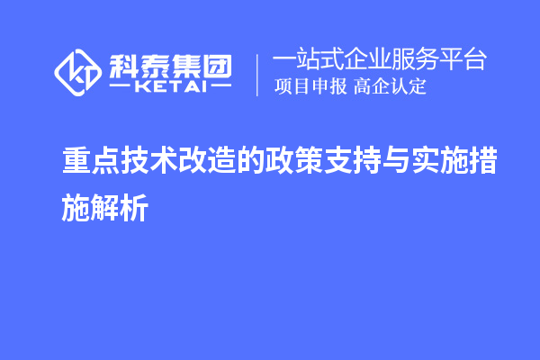 重點(diǎn)<a href=http:///fuwu/jishugaizao.html target=_blank class=infotextkey>技術(shù)改造</a>的政策支持與實(shí)施措施解析		 		