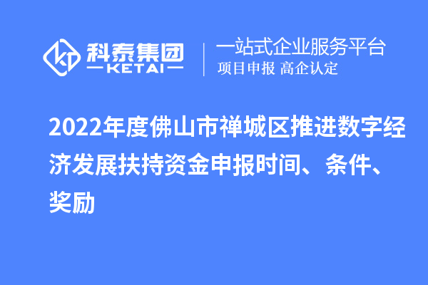 2022年度佛山市禪城區(qū)推進(jìn)數(shù)字經(jīng)濟(jì)發(fā)展扶持資金申報(bào)時(shí)間、條件、獎(jiǎng)勵(lì)