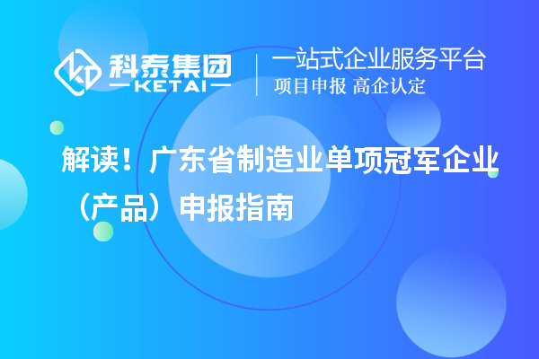 解讀！廣東省制造業(yè)單項冠軍企業(yè)（產品）申報指南