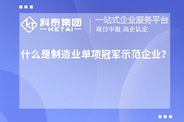 什么是制造業(yè)單項(xiàng)冠軍示范企業(yè)？