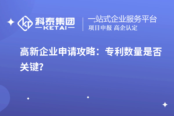 高新企業(yè)申請攻略：專利數(shù)量是否關鍵？