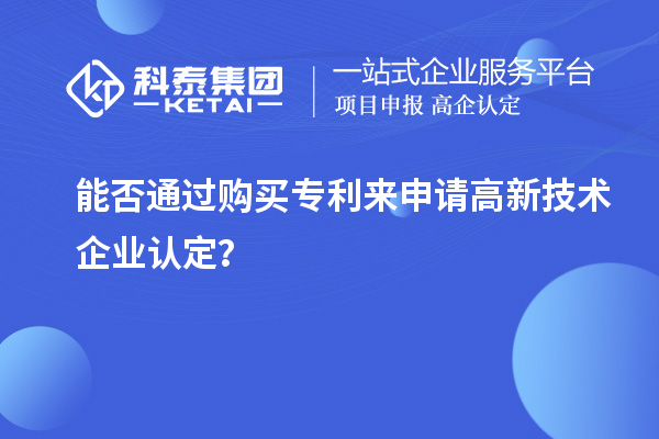 能否通過購買專利來申請<a href=http:// target=_blank class=infotextkey>高新技術(shù)企業(yè)認定</a>？