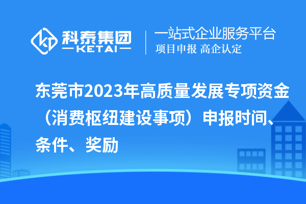 東莞市2023年高質量發(fā)展專項資金（消費樞紐建設事項）申報時間、條件、獎勵