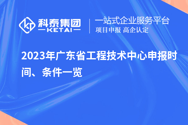 2023年廣東省工程技術(shù)中心申報時間、條件一覽