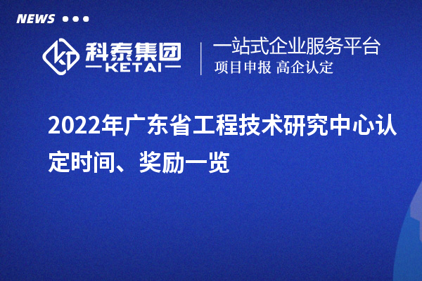 2022年廣東省工程技術(shù)研究中心認定時間、獎勵一覽