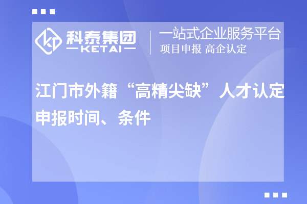 江門市外籍“高精尖缺”人才認定申報時間、條件