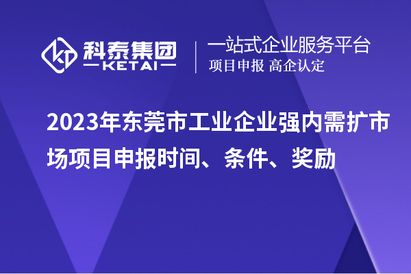 2023年?yáng)|莞市工業(yè)企業(yè)強(qiáng)內(nèi)需擴(kuò)市場(chǎng)項(xiàng)目申報(bào)時(shí)間、條件、獎(jiǎng)勵(lì)