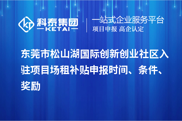 東莞市松山湖國際創(chuàng)新創(chuàng)業(yè)社區(qū)入駐項(xiàng)目場租補(bǔ)貼申報(bào)時(shí)間、條件、獎勵
