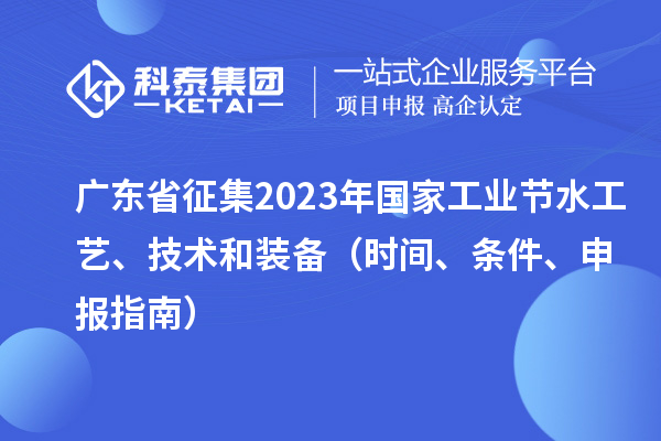 廣東省征集2023年國(guó)家工業(yè)節(jié)水工藝、技術(shù)和裝備（時(shí)間、條件、申報(bào)指南）