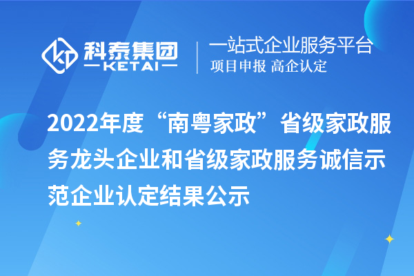 2022年度“南粵家政”省級(jí)家政服務(wù)龍頭企業(yè)和省級(jí)家政服務(wù)誠(chéng)信示范企業(yè)認(rèn)定結(jié)果公示
