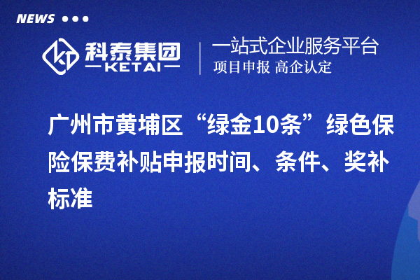 廣州市黃埔區(qū)“綠金10條”綠色保險保費補貼申報時間、條件、獎補標(biāo)準(zhǔn)