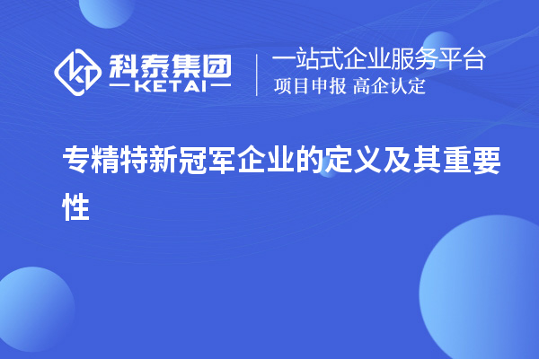 專(zhuān)精特新冠軍企業(yè)的定義及其重要性