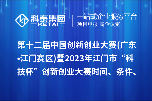 第十二屆中國創(chuàng)新創(chuàng)業(yè)大賽(廣東?江門賽區(qū))暨2023年江門市“科技杯”創(chuàng)新創(chuàng)業(yè)大賽時間、條件、獎勵
