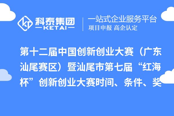 第十二屆中國(guó)創(chuàng)新創(chuàng)業(yè)大賽（廣東汕尾賽區(qū)）暨汕尾市第七屆“紅海杯”創(chuàng)新創(chuàng)業(yè)大賽時(shí)間、條件、獎(jiǎng)勵(lì)