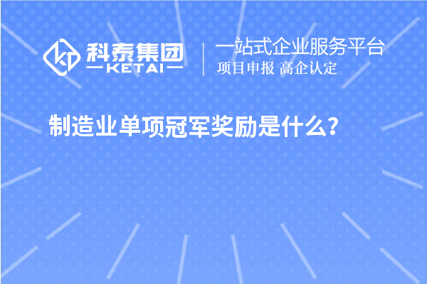 制造業(yè)單項冠軍獎勵是什么？