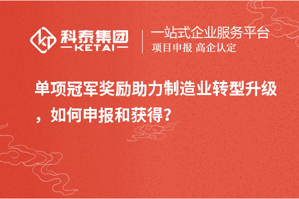 單項(xiàng)冠軍獎(jiǎng)勵(lì)助力制造業(yè)轉(zhuǎn)型升級，如何申報(bào)和獲得？