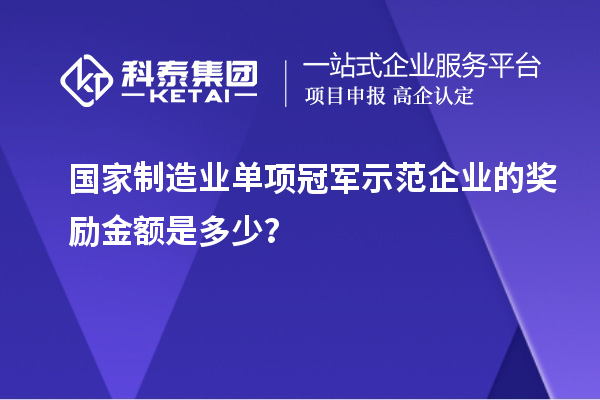 國家制造業(yè)單項冠軍示范企業(yè)的獎勵金額是多少？
