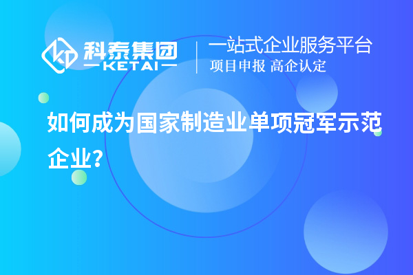 如何成為國家制造業(yè)單項(xiàng)冠軍示范企業(yè)？