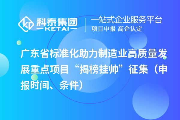 廣東省標(biāo)準(zhǔn)化助力制造業(yè)高質(zhì)量發(fā)展重點(diǎn)項(xiàng)目“揭榜掛帥”征集（申報(bào)時(shí)間、條件）