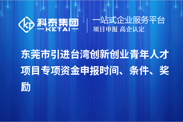 東莞市引進臺灣創(chuàng)新創(chuàng)業(yè)青年人才項目專項資金申報時間、條件、獎勵