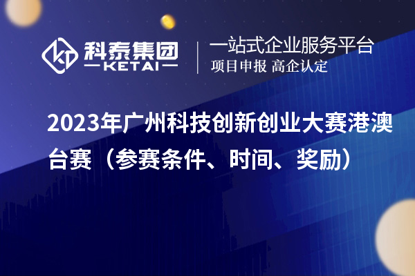 2023年廣州科技創(chuàng)新創(chuàng)業(yè)大賽港澳臺(tái)賽（參賽條件、時(shí)間、獎(jiǎng)勵(lì)）