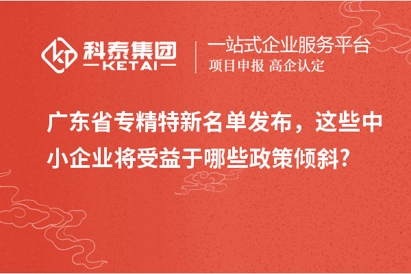 廣東省專精特新名單發(fā)布，這些中小企業(yè)將受益于哪些政策傾斜?