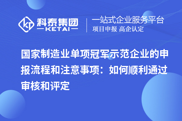 國家制造業(yè)單項(xiàng)冠軍示范企業(yè)的申報(bào)流程和注意事項(xiàng)：如何順利通過審核和評定