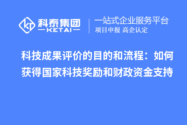 科技成果評(píng)價(jià)的目的和流程：如何獲得國家科技獎(jiǎng)勵(lì)和財(cái)政資金支持