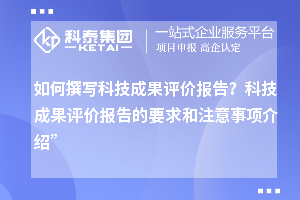 如何撰寫科技成果評(píng)價(jià)報(bào)告？科技成果評(píng)價(jià)報(bào)告的要求和注意事項(xiàng)介紹