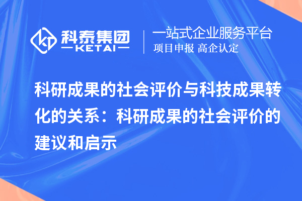 科研成果的社會(huì)評價(jià)與科技成果轉(zhuǎn)化的關(guān)系:科研成果的社會(huì)評價(jià)的建議和啟示