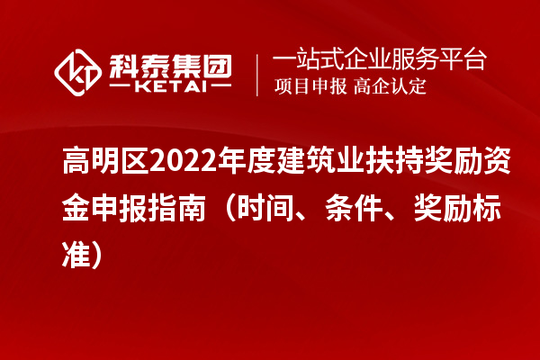 高明區(qū)2022年度建筑業(yè)扶持獎(jiǎng)勵(lì)資金申報(bào)指南（時(shí)間、條件、獎(jiǎng)勵(lì)標(biāo)準(zhǔn)）