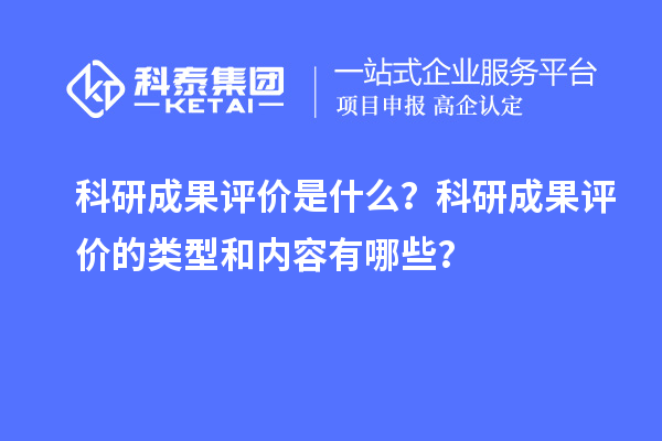 科研成果評(píng)價(jià)是什么？科研成果評(píng)價(jià)的類型和內(nèi)容有哪些？