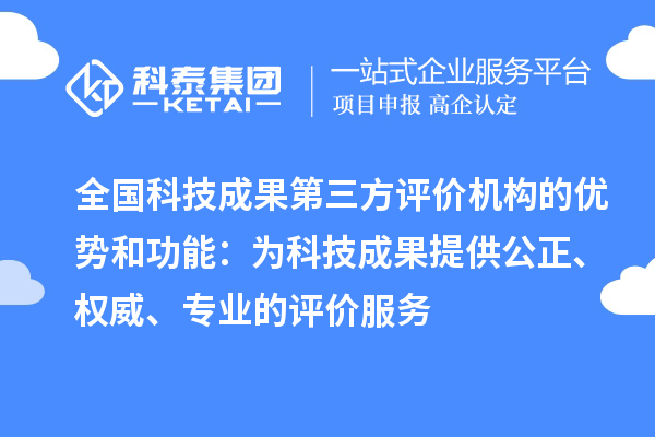 全國科技成果第三方評價機構(gòu)的優(yōu)勢和功能：為科技成果提供公正、權(quán)威、專業(yè)的評價服務(wù)