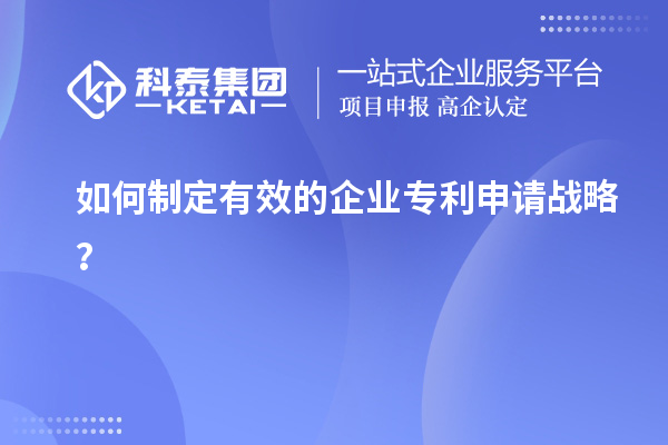 如何制定有效的企業(yè)專利申請戰(zhàn)略？