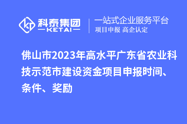 佛山市2023年高水平廣東省農(nóng)業(yè)科技示范市建設(shè)資金項(xiàng)目申報(bào)時(shí)間、條件、獎(jiǎng)勵(lì)