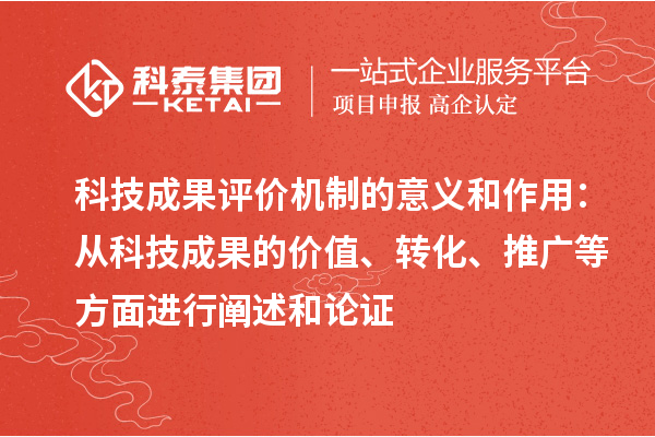科技成果評價機制的意義和作用：從科技成果的價值、轉(zhuǎn)化、推廣等方面進行闡述和論證