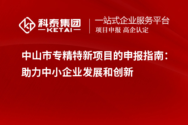 <a href=http:///zhongshan/ target=_blank class=infotextkey>中山市專精特新</a>項目的申報指南：助力中小企業(yè)發(fā)展和創(chuàng)新