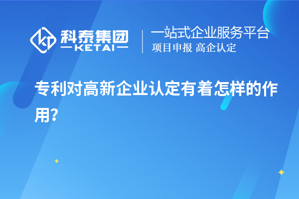 專利對(duì)高新企業(yè)認(rèn)定有著怎樣的作用？