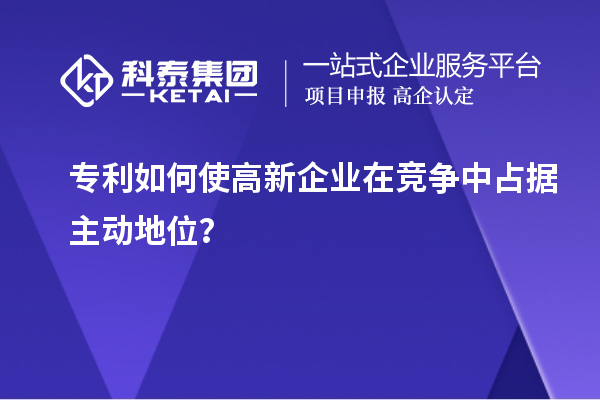 專利如何使高新企業(yè)在競爭中占據(jù)主動地位？