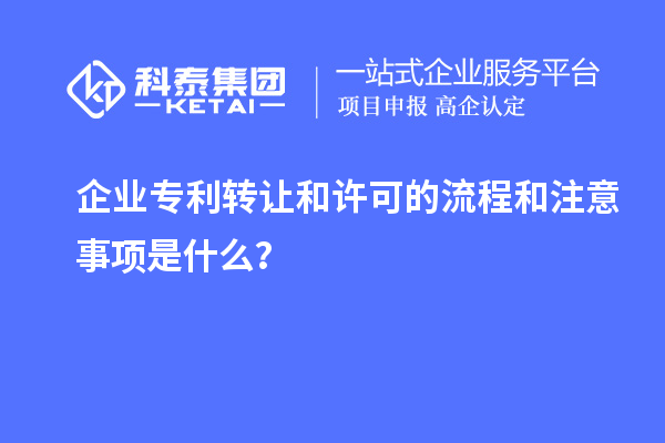 企業(yè)專利轉(zhuǎn)讓和許可的流程和注意事項是什么？