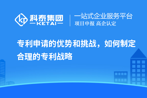 專利申請(qǐng)的優(yōu)勢(shì)和挑戰(zhàn)，如何制定合理的專利戰(zhàn)略