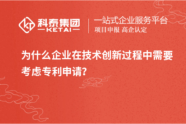為什么企業(yè)在技術創(chuàng)新過程中需要考慮專利申請？