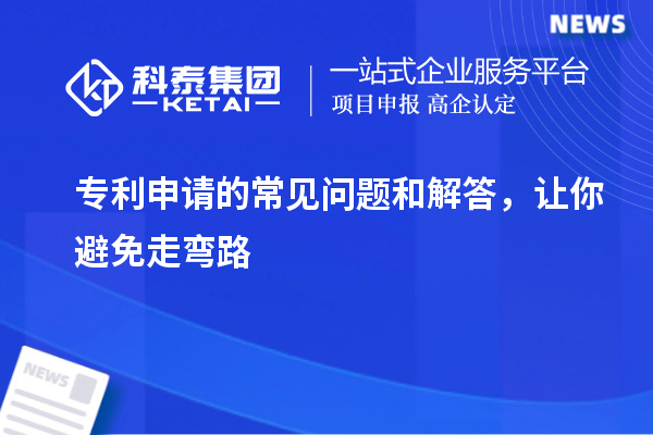 專利申請(qǐng)的常見(jiàn)問(wèn)題和解答，讓你避免走彎路