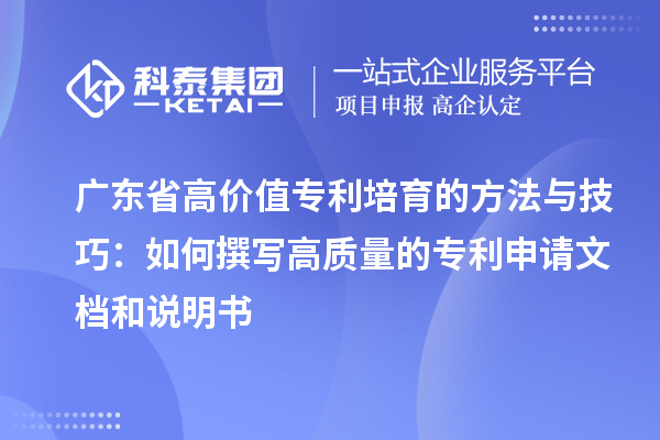 廣東省高價(jià)值專利培育的方法與技巧：如何撰寫高質(zhì)量的專利申請(qǐng)文檔和說(shuō)明書(shū)